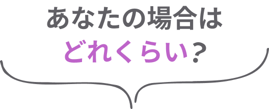 あなたの場合はどれくらい？