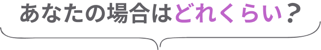 あなたの場合はどれくらい？
