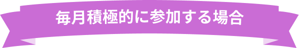 毎月積極的に参加する場合