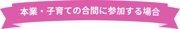 本業・子育ての合間に参加する場合