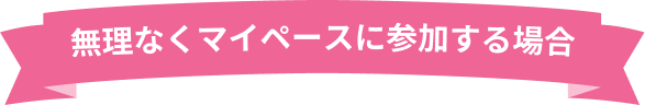 無理なくマイペースに参加する場合